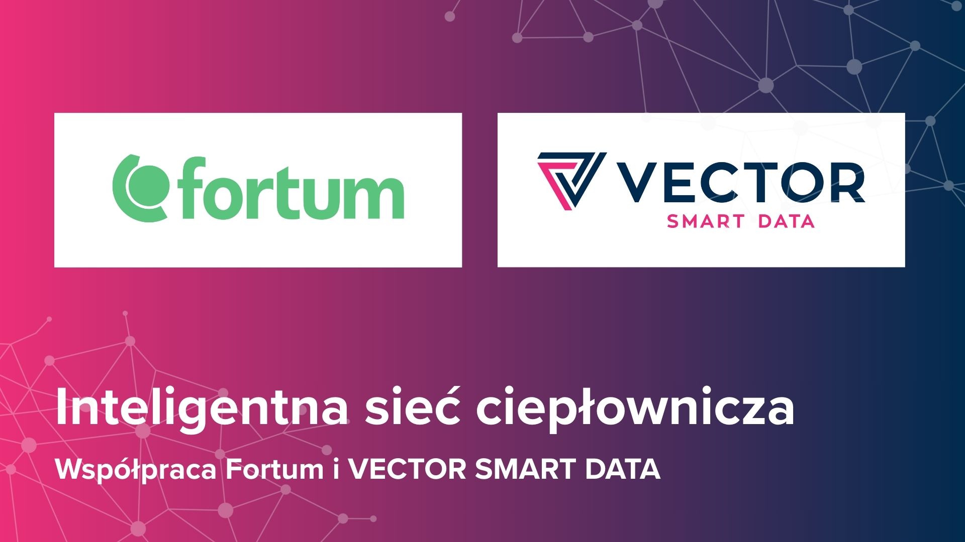 Inteligentna sieć ciepłownicza –  współpraca Fortum i VECTOR SMART DATA