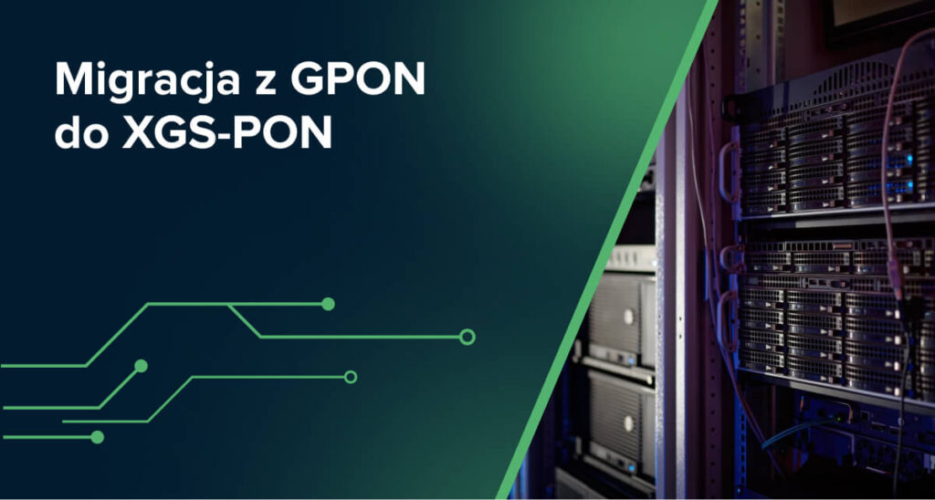 Migracja z GPON do XGS-PON – strategia bez chaosu i kosztownych błędów